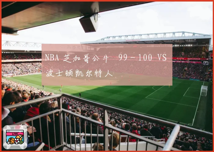 NBA 芝加哥公牛 99 - 100 VS 波士顿凯尔特人